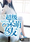 超级呆萌女友