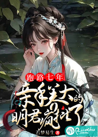 跑路七年，亲手养大的明君疯批了