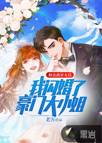  相親離異女后，我閃婚了豪門大小姐