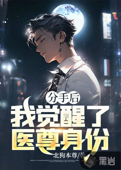 分手后,我觉醒了医尊身份最新章节_北狗本尊作品_现代小说_黑岩网