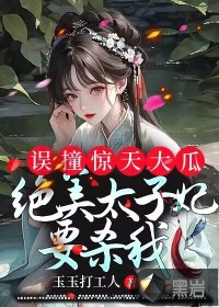 誤撞驚天大瓜，絕美太子妃要殺我