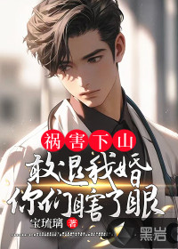禍害下山：敢退我婚？你們瞎了眼！
