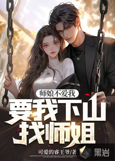 师娘不爱我,要我下山找师姐最新章节_可爱的睿王爷作品_现代小说_黑岩网