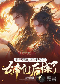 天帝隕落，讀取記憶后女帝們后悔了