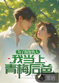 為了報(bào)復(fù)仇人，我當(dāng)上青梅后爸