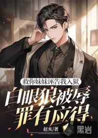 救你妹妹誣告我入獄，白眼狼被辱罪有應得