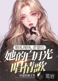 婚禮現(xiàn)場(chǎng)，老婆給她的白月光唱情歌