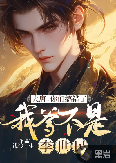 大唐:你们搞错了我爹不是李世民最新章节_浅浅一生作品_历史小说_黑岩网