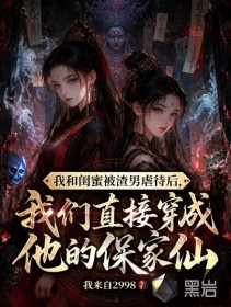 我和闺蜜被渣男虐待后，我们直接穿成他的保