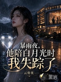 暴雨夜，他陪白月光时我失踪了